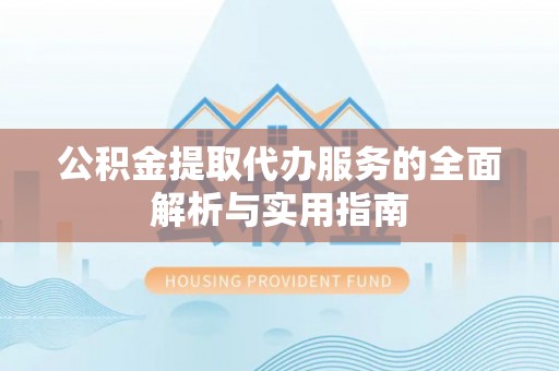 仁化公积金提取代办服务的全面解析与实用指南