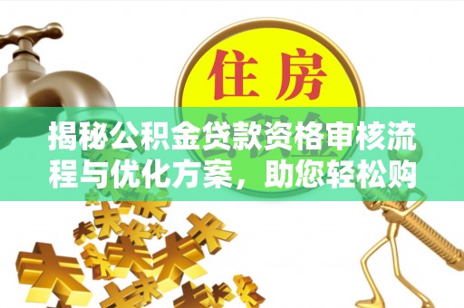 仁化揭秘公积金贷款资格审核流程与优化方案，助您轻松购房