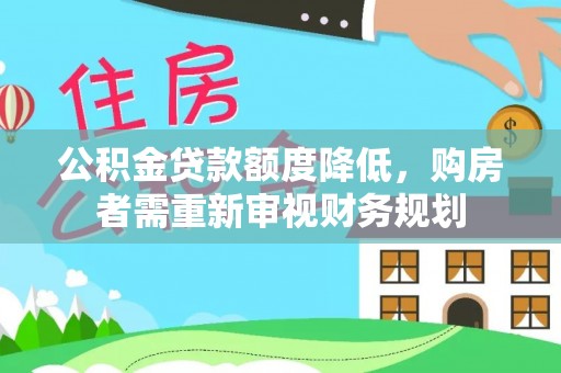 仁化公积金贷款额度降低，购房者需重新审视财务规划