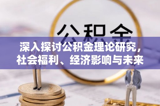 仁化深入探讨公积金理论研究，社会福利、经济影响与未来展望