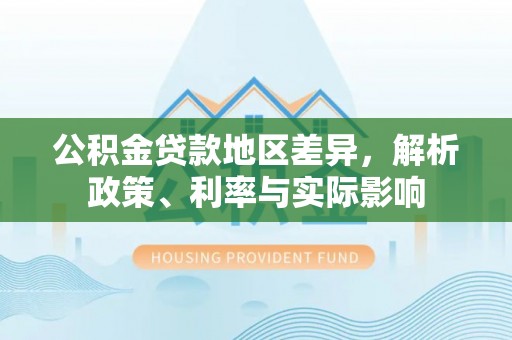 仁化公积金贷款地区差异，解析政策、利率与实际影响
