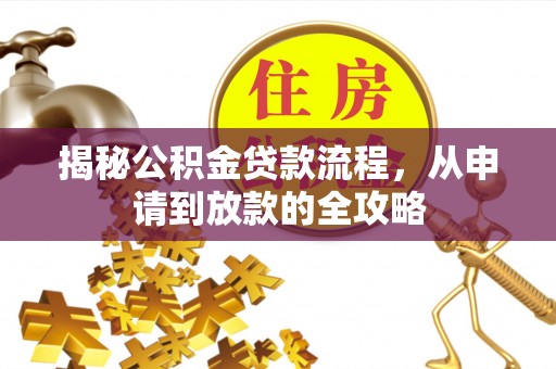 仁化揭秘公积金贷款流程，从申请到放款的全攻略