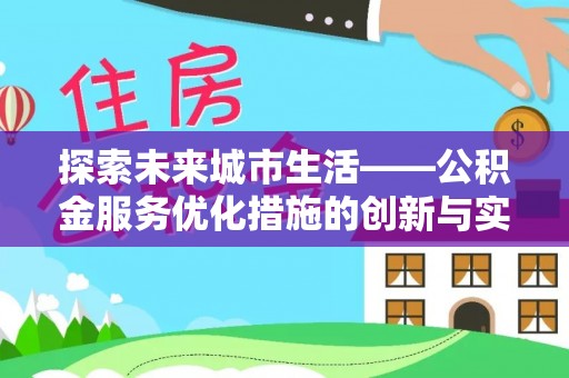 仁化探索未来城市生活——公积金服务优化措施的创新与实践