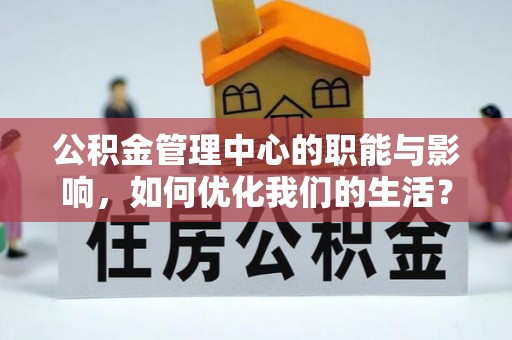 仁化公积金管理中心的职能与影响，如何优化我们的生活？
