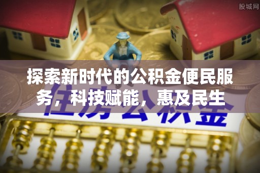 仁化探索新时代的公积金便民服务，科技赋能，惠及民生