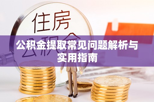 仁化公积金提取常见问题解析与实用指南