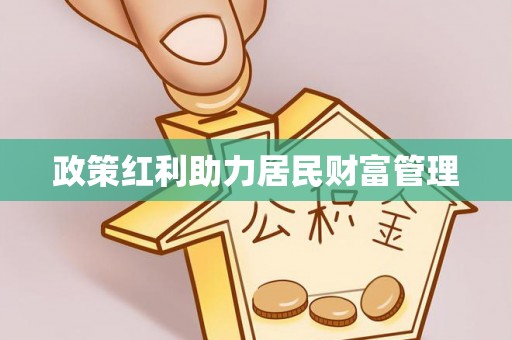 仁化政策红利助力居民财富管理