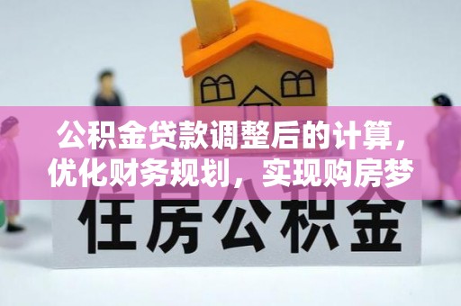 仁化公积金贷款调整后的计算，优化财务规划，实现购房梦想