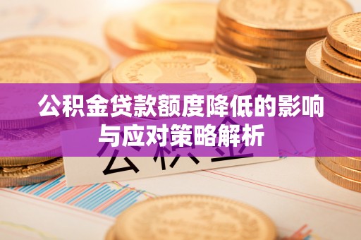 仁化公积金贷款额度降低的影响与应对策略解析