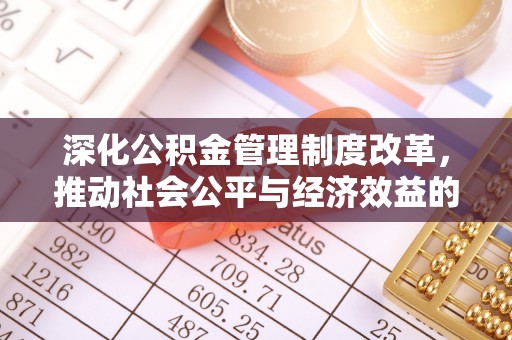仁化深化公积金管理制度改革，推动社会公平与经济效益的双赢