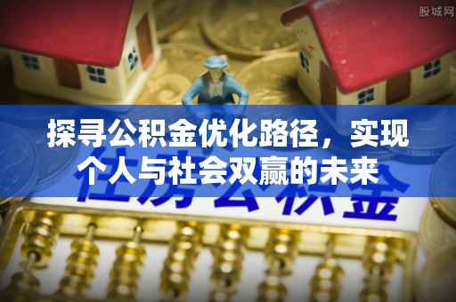 仁化探寻公积金优化路径，实现个人与社会双赢的未来