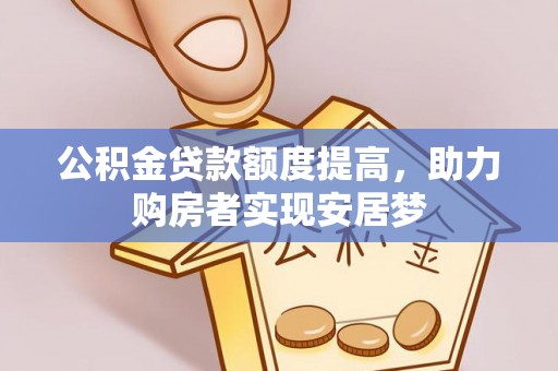 仁化公积金贷款额度提高，助力购房者实现安居梦