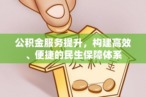 仁化公积金服务提升，构建高效、便捷的民生保障体系