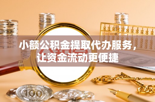 仁化小额公积金提取代办服务，让资金流动更便捷