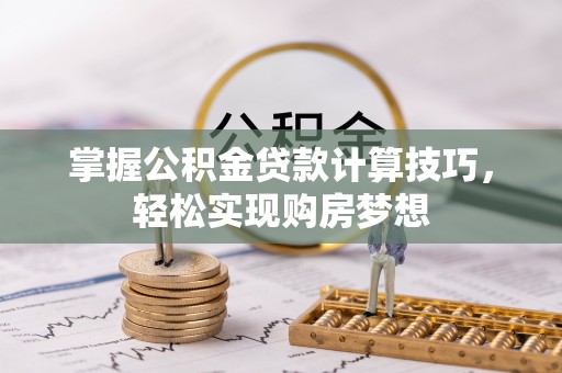 仁化掌握公积金贷款计算技巧，轻松实现购房梦想