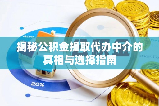 仁化揭秘公积金提取代办中介的真相与选择指南