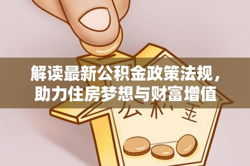 仁化解读最新公积金政策法规，助力住房梦想与财富增值