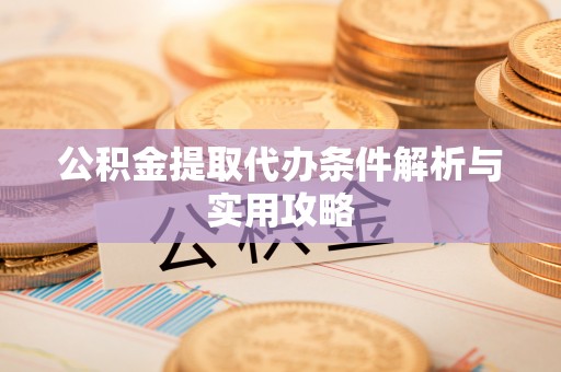 仁化公积金提取代办条件解析与实用攻略