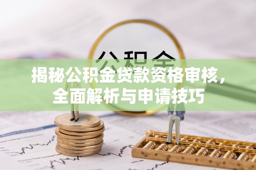 仁化揭秘公积金贷款资格审核，全面解析与申请技巧