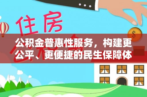 仁化公积金普惠性服务，构建更公平、更便捷的民生保障体系