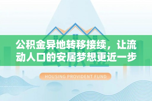 仁化公积金异地转移接续，让流动人口的安居梦想更近一步