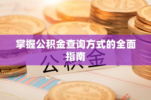 仁化掌握公积金查询方式的全面指南