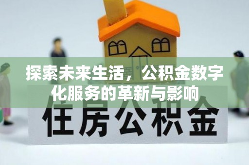 仁化探索未来生活，公积金数字化服务的革新与影响