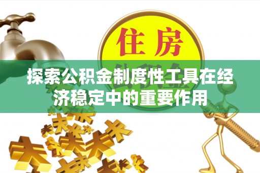 仁化探索公积金制度性工具在经济稳定中的重要作用