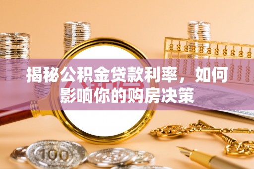 仁化揭秘公积金贷款利率，如何影响你的购房决策