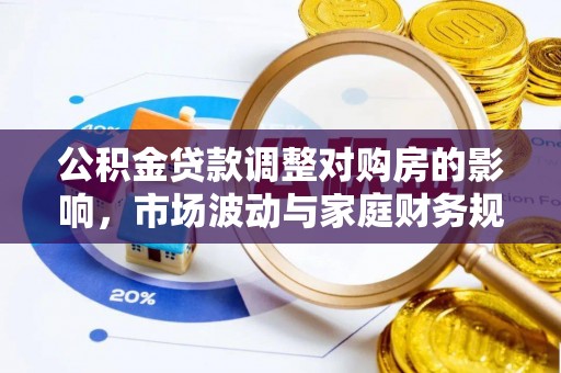仁化公积金贷款调整对购房的影响，市场波动与家庭财务规划