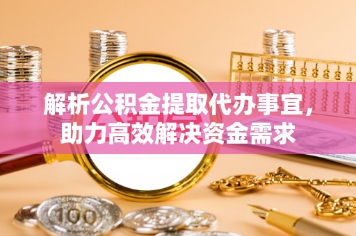 仁化解析公积金提取代办事宜，助力高效解决资金需求