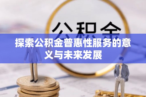 仁化探索公积金普惠性服务的意义与未来发展