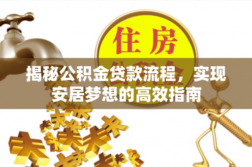 仁化揭秘公积金贷款流程，实现安居梦想的高效指南