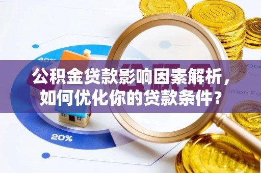 仁化公积金贷款影响因素解析，如何优化你的贷款条件？