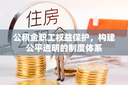 仁化公积金职工权益保护，构建公平透明的制度体系