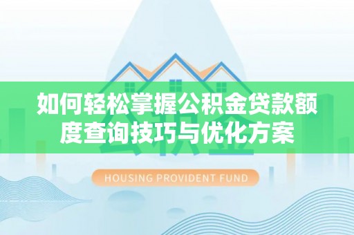 仁化如何轻松掌握公积金贷款额度查询技巧与优化方案