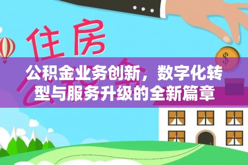 仁化公积金业务创新，数字化转型与服务升级的全新篇章