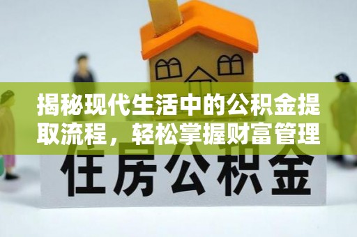 仁化揭秘现代生活中的公积金提取流程，轻松掌握财富管理新技能