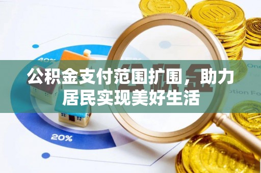 仁化公积金支付范围扩围，助力居民实现美好生活