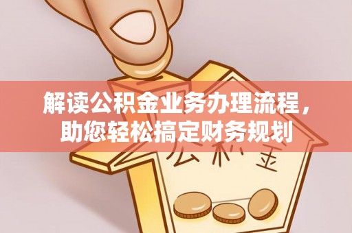 仁化解读公积金业务办理流程，助您轻松搞定财务规划