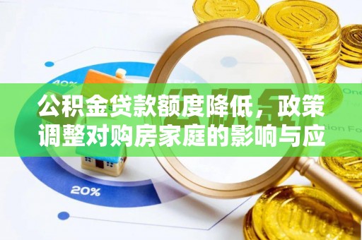 仁化公积金贷款额度降低，政策调整对购房家庭的影响与应对策略