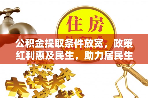 仁化公积金提取条件放宽，政策红利惠及民生，助力居民生活质量提升