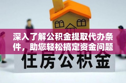 仁化深入了解公积金提取代办条件，助您轻松搞定资金问题