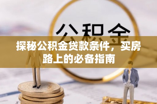 仁化探秘公积金贷款条件，买房路上的必备指南