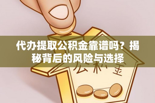 仁化代办提取公积金靠谱吗？揭秘背后的风险与选择