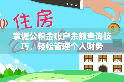 仁化掌握公积金账户余额查询技巧，轻松管理个人财务