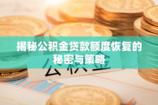 仁化揭秘公积金贷款额度恢复的秘密与策略