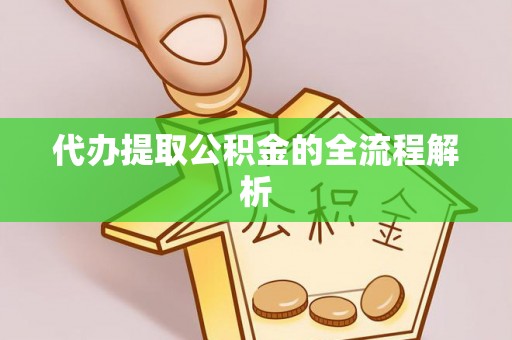 仁化代办提取公积金的全流程解析