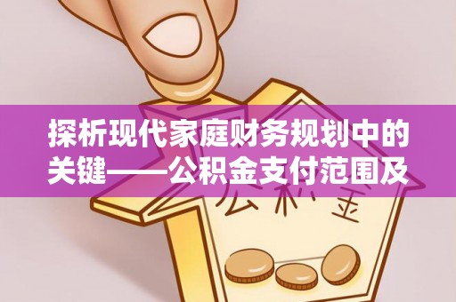 仁化探析现代家庭财务规划中的关键——公积金支付范围及其影响