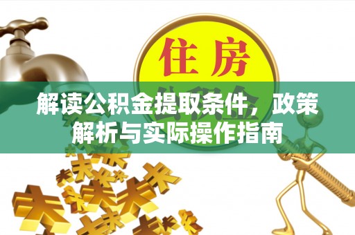 仁化解读公积金提取条件，政策解析与实际操作指南